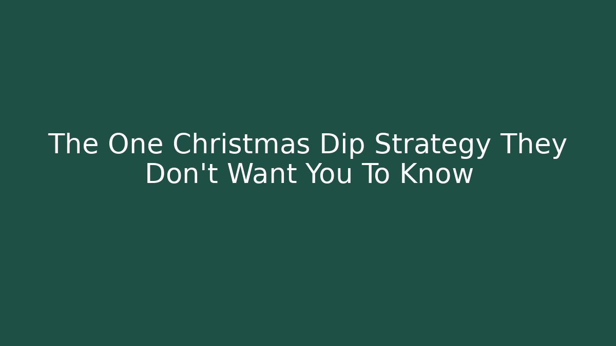 The One Christmas Dip Strategy They Don’t Want You To Know