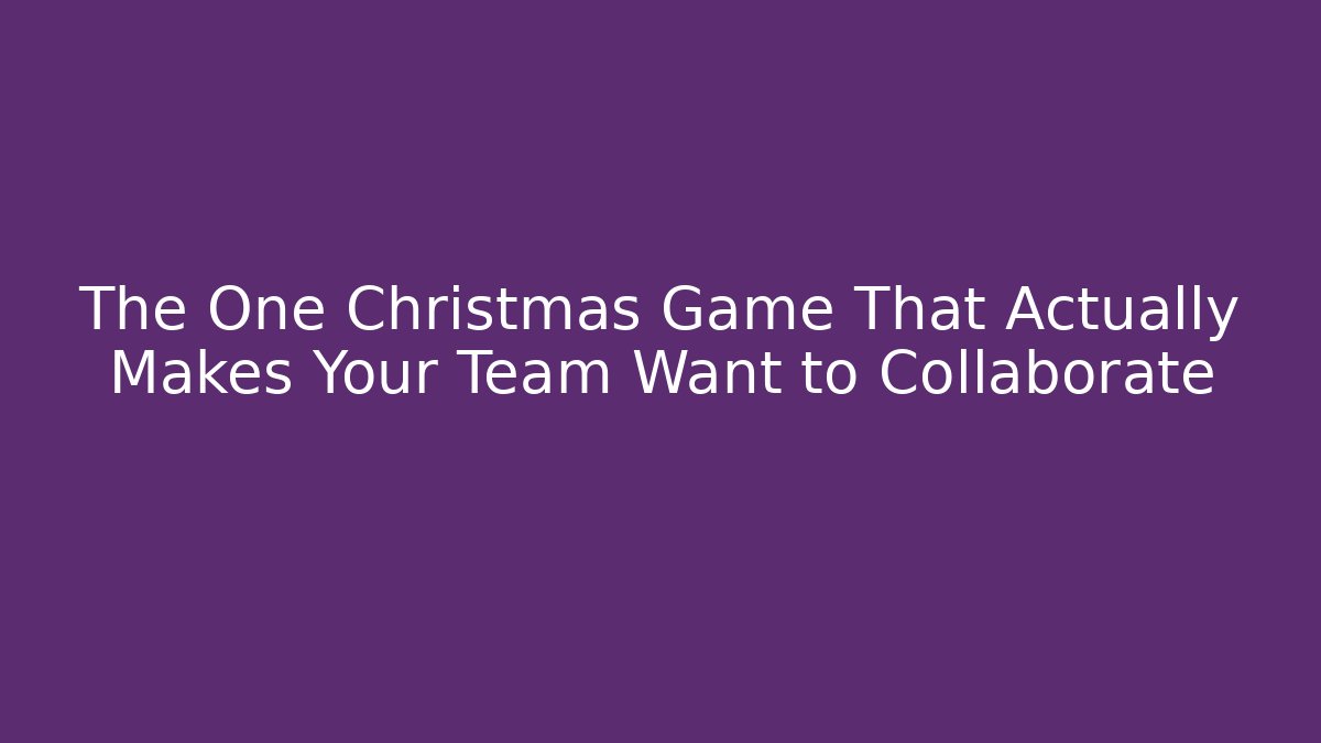 The One Christmas Game That Actually Makes Your Team Want to Collaborate