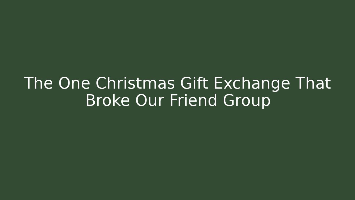 The One Christmas Gift Exchange That Broke Our Friend Group