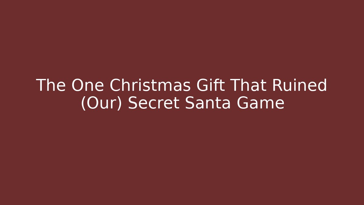 The One Christmas Gift That Ruined (Our) Secret Santa Game