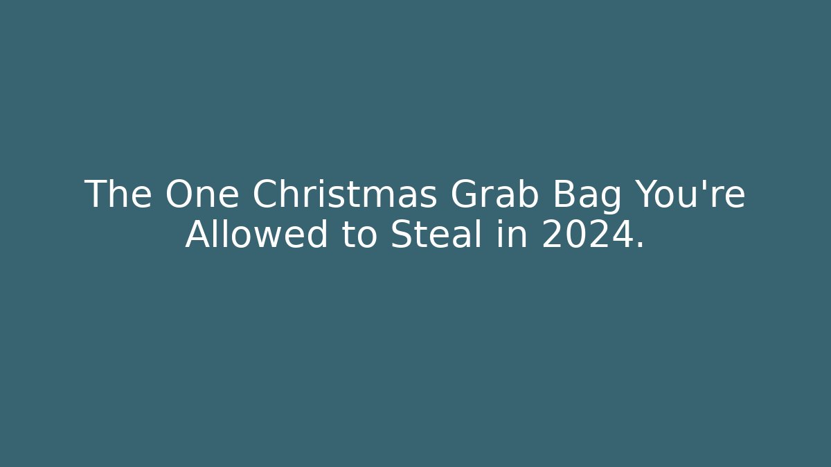 The One Christmas Grab Bag You're Allowed to Steal in 2024.