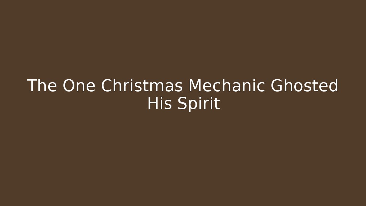 The One Christmas Mechanic Ghosted His Spirit