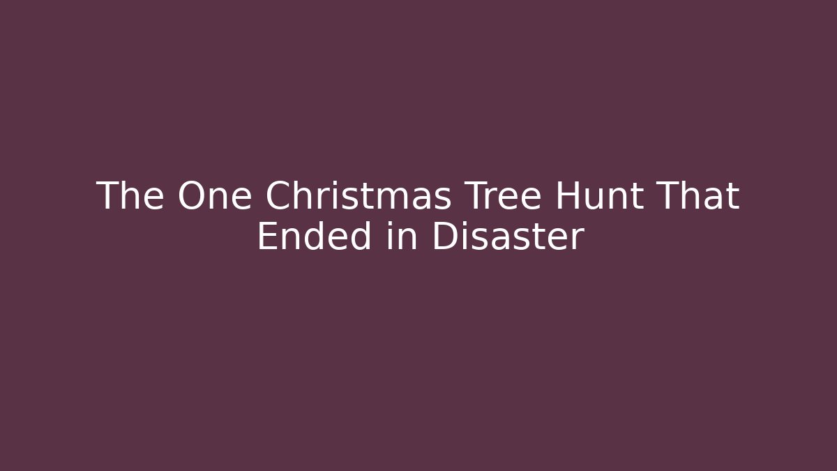 The One Christmas Tree Hunt That Ended in Disaster