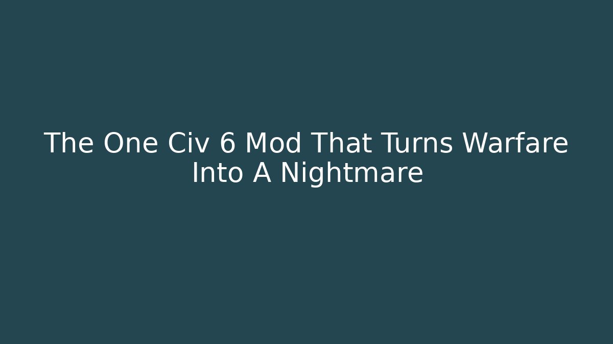 The One Civ 6 Mod That Turns Warfare Into A Nightmare