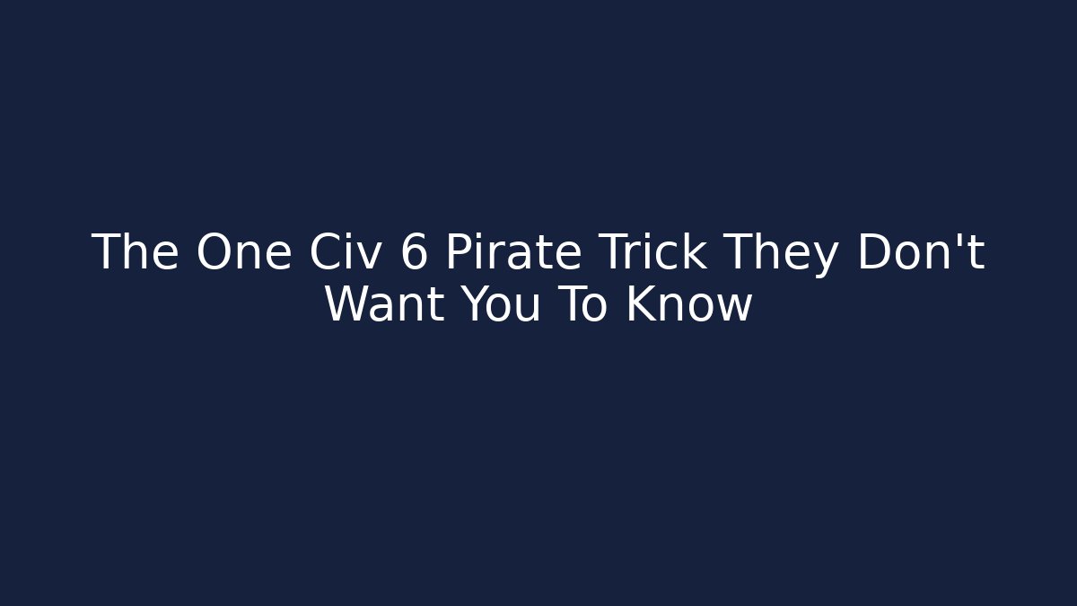 The One Civ 6 Pirate Trick They Don't Want You To Know