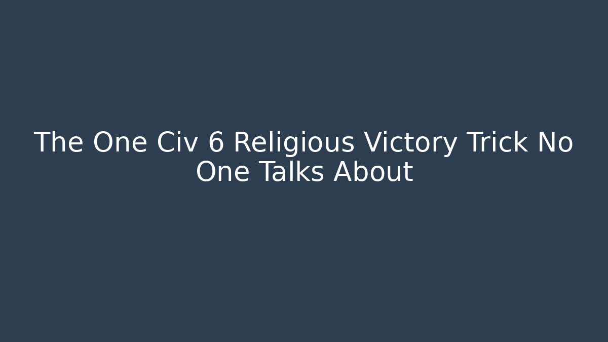The One Civ 6 Religious Victory Trick No One Talks About