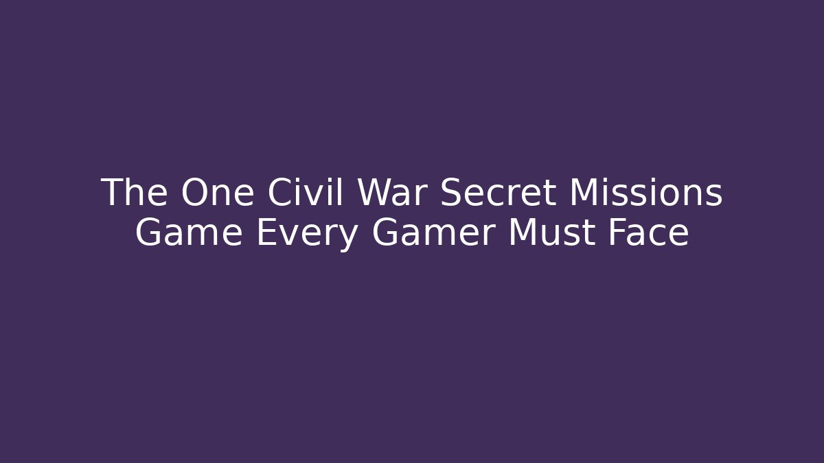 The One Civil War Secret Missions Game Every Gamer Must Face