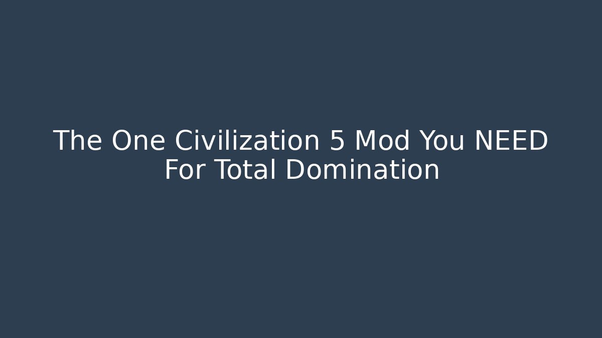 The One Civilization 5 Mod You NEED For Total Domination