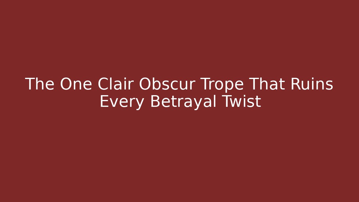 The One Clair Obscur Trope That Ruins Every Betrayal Twist