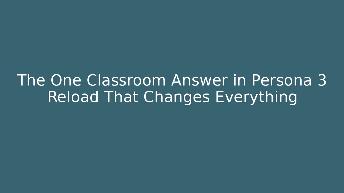 The One Classroom Answer in Persona 3 Reload That Changes Everything