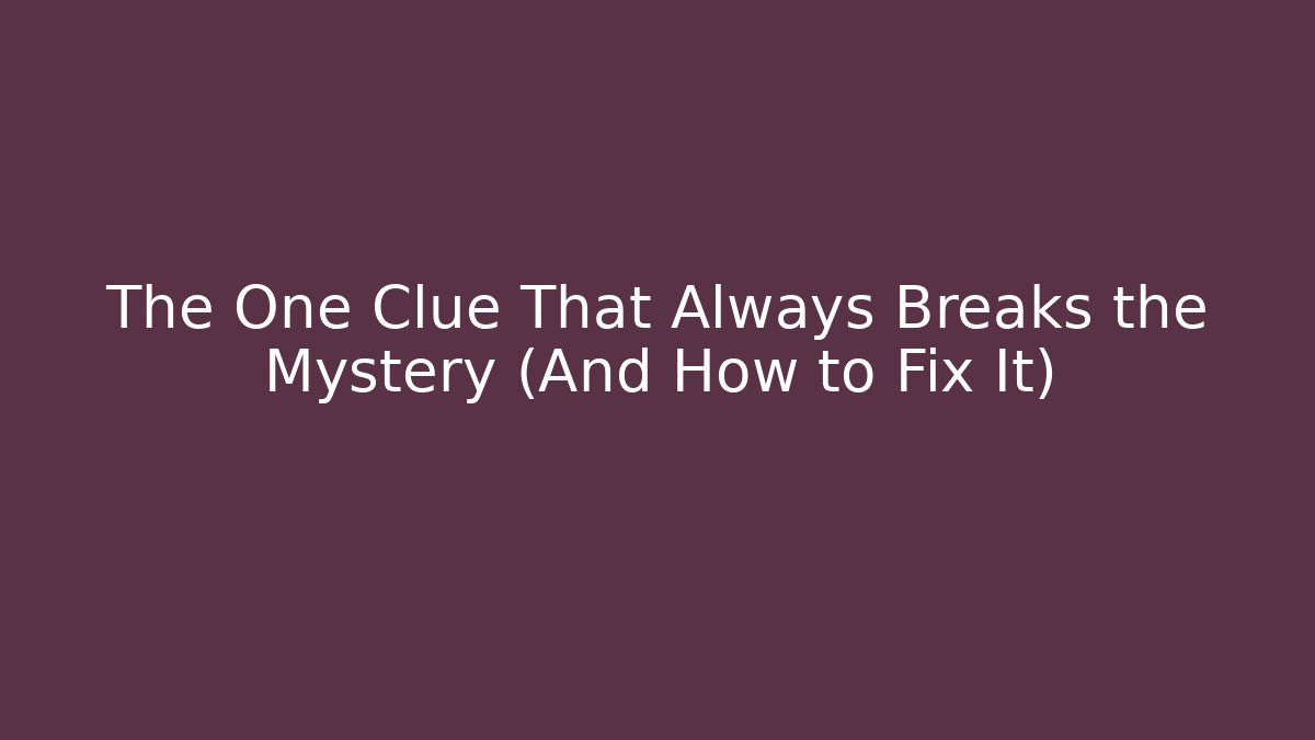 The One Clue That Always Breaks the Mystery (And How to Fix It)