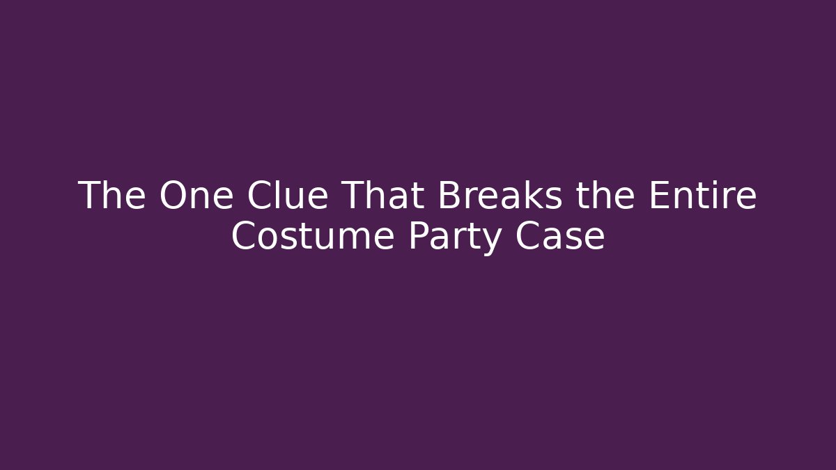 The One Clue That Breaks the Entire Costume Party Case