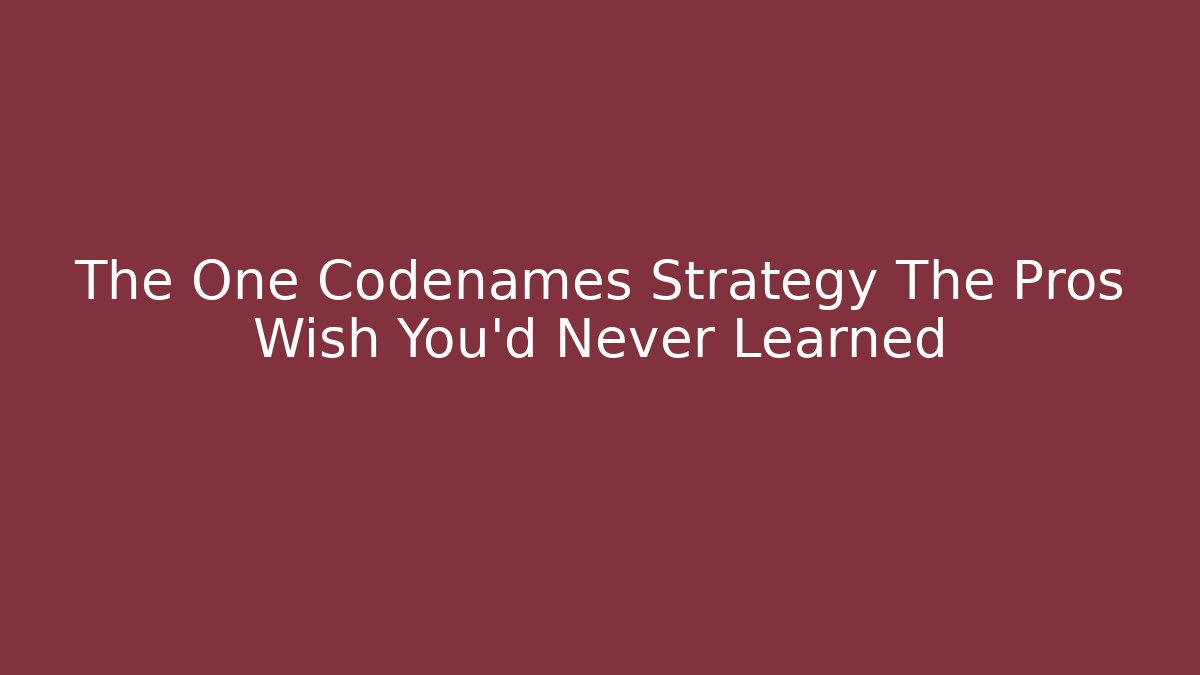 The One Codenames Strategy The Pros Wish You’d Never Learned