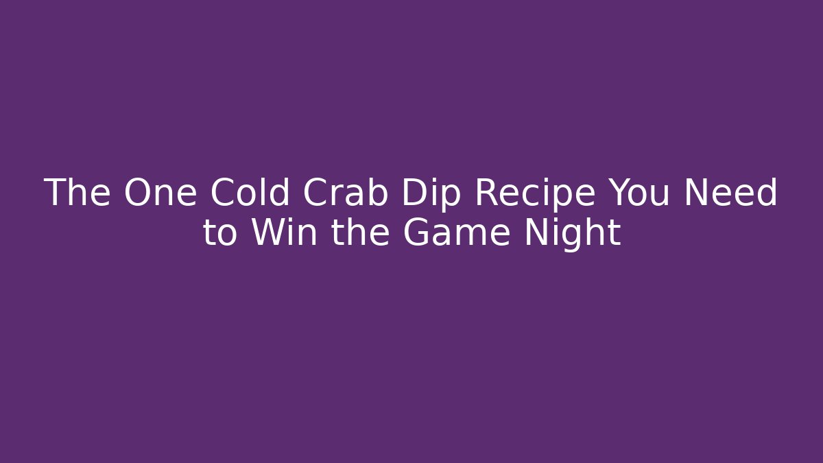 The One Cold Crab Dip Recipe You Need to Win the Game Night