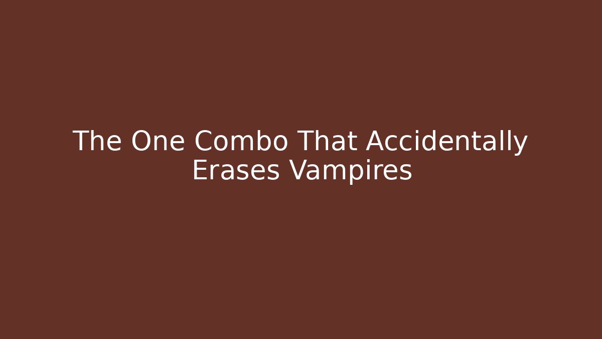 The One Combo That Accidentally Erases Vampires