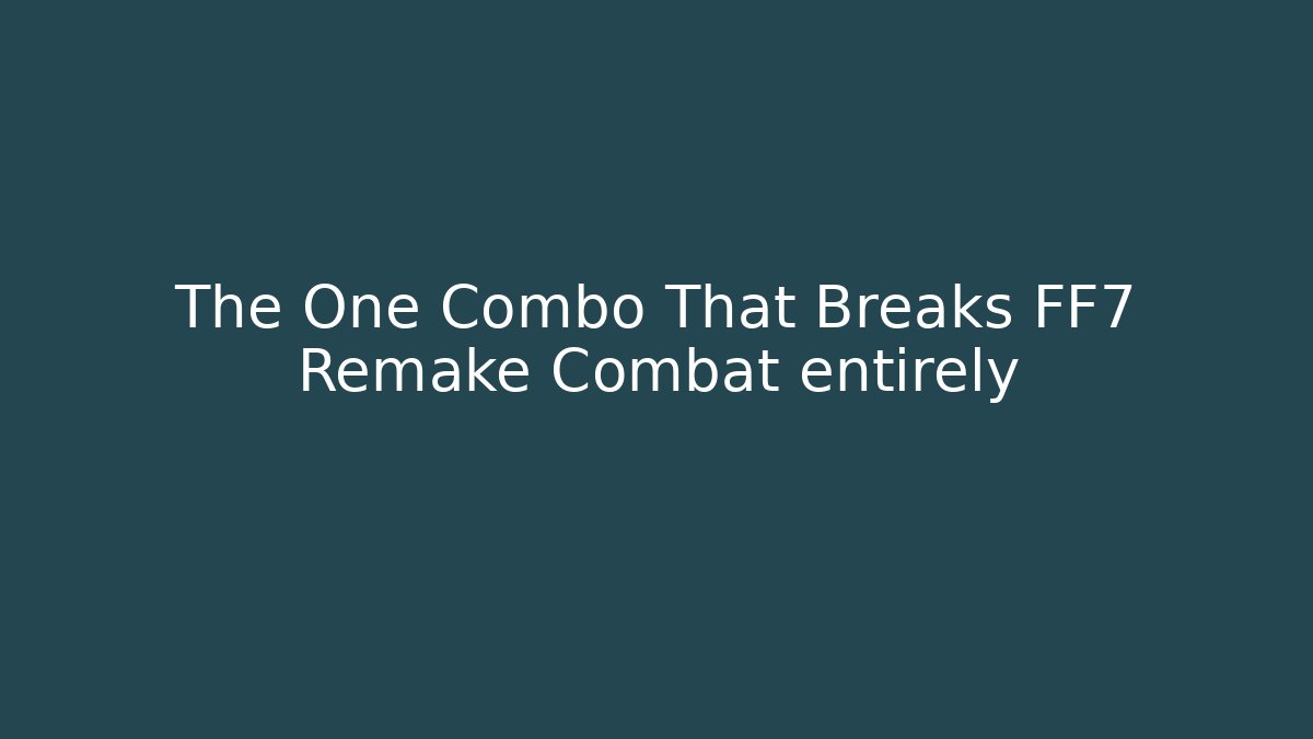 The One Combo That Breaks FF7 Remake Combat entirely
