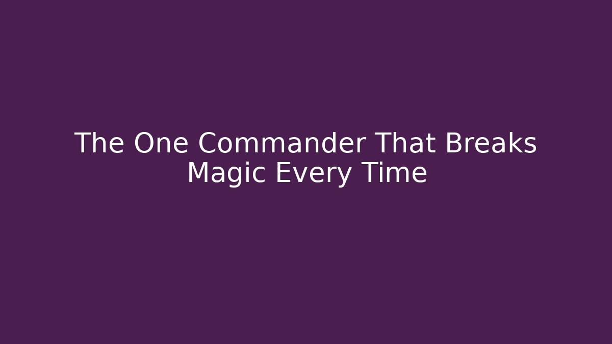 The One Commander That Breaks Magic Every Time