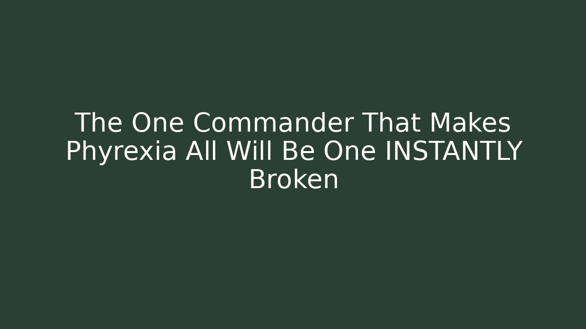 The One Commander That Makes Phyrexia All Will Be One INSTANTLY Broken