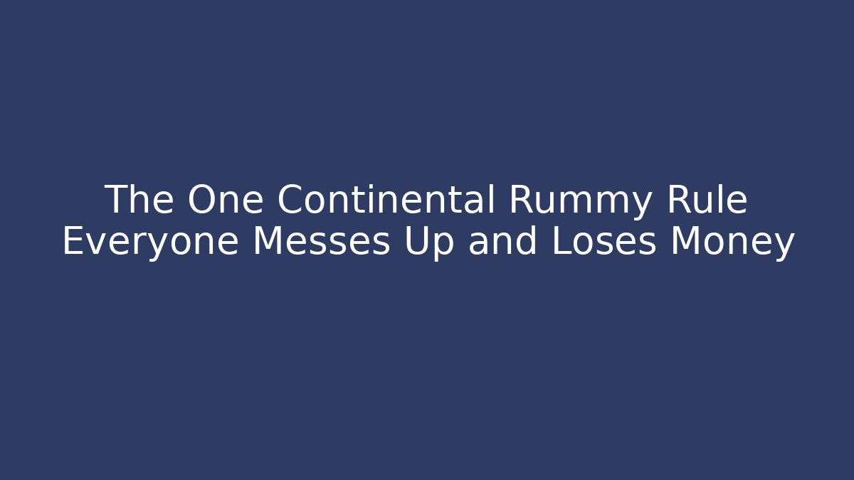 The One Continental Rummy Rule Everyone Messes Up and Loses Money