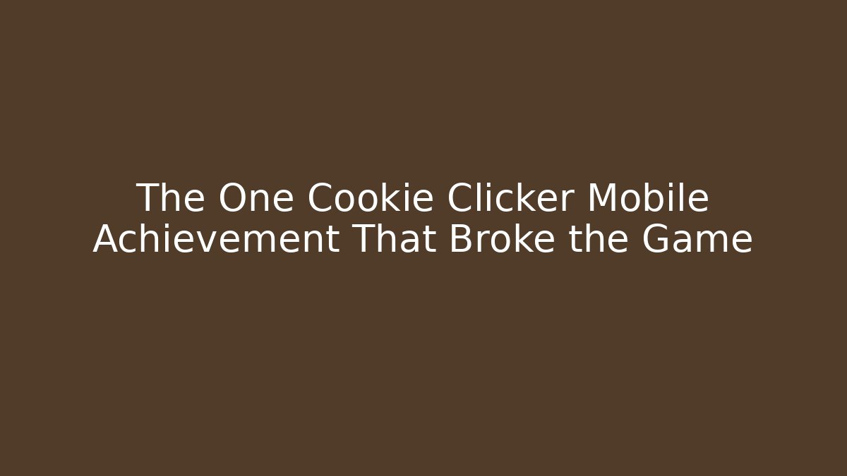 The One Cookie Clicker Mobile Achievement That Broke the Game