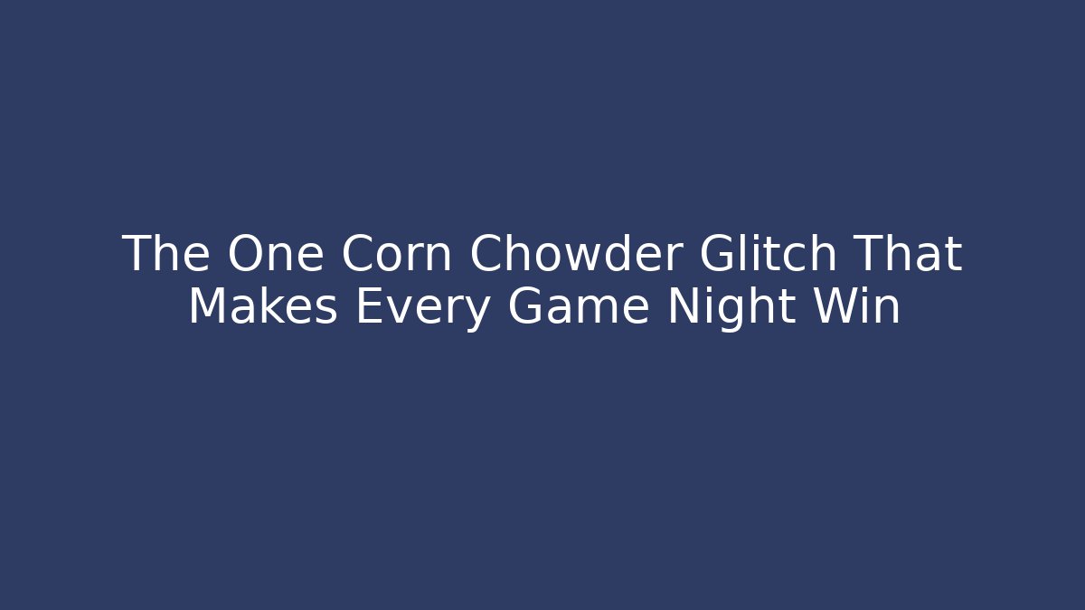 The One Corn Chowder Glitch That Makes Every Game Night Win