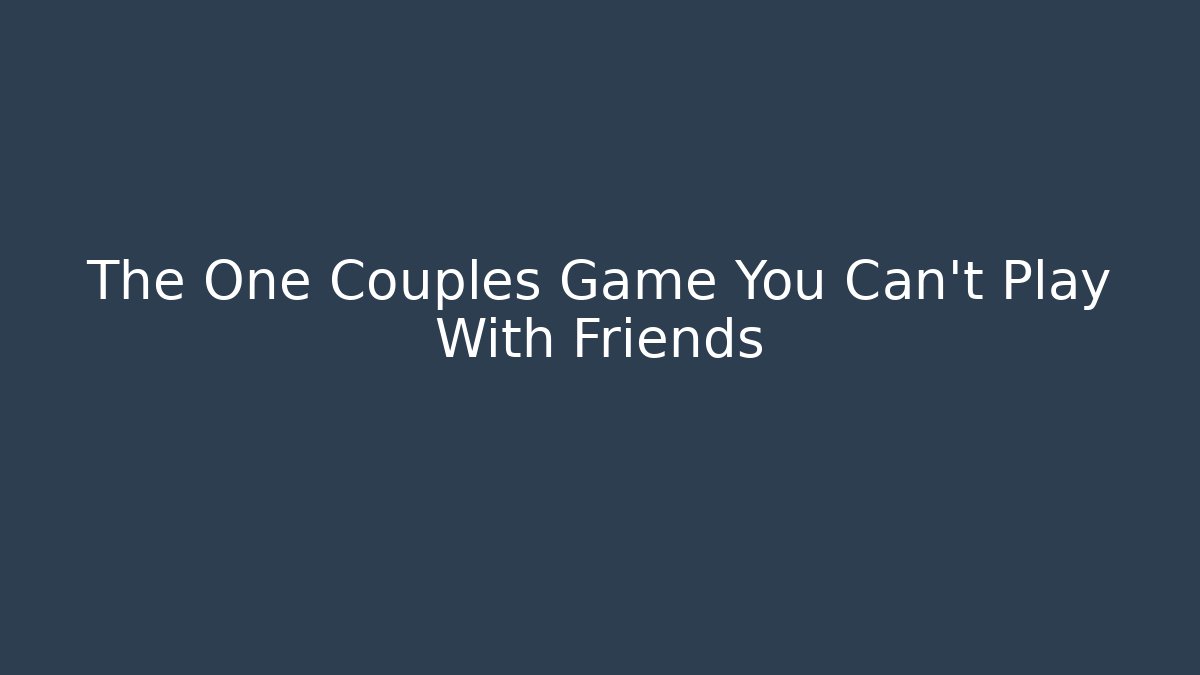 The One Couples Game You Can't Play With Friends