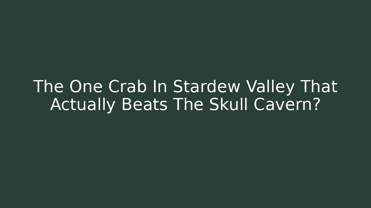 The One Crab In Stardew Valley That Actually Beats The Skull Cavern?