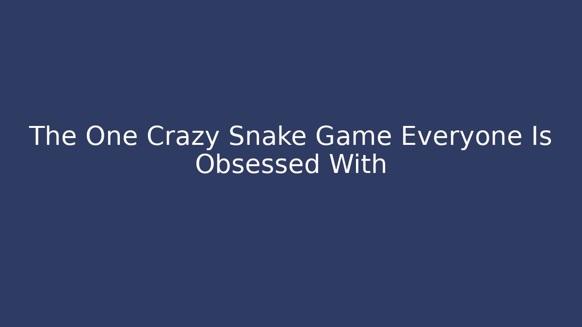 The One Crazy Snake Game Everyone Is Obsessed With