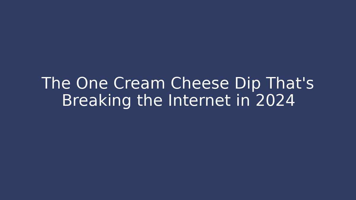 The One Cream Cheese Dip That's Breaking the Internet in 2024
