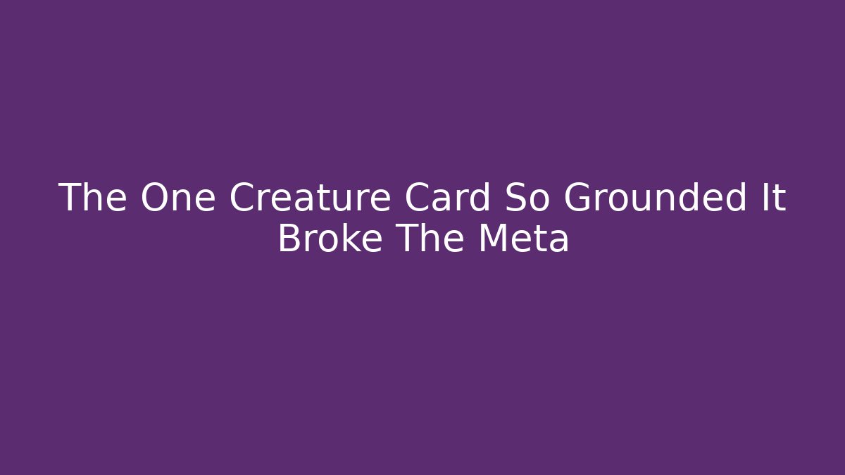 The One Creature Card So Grounded It Broke The Meta