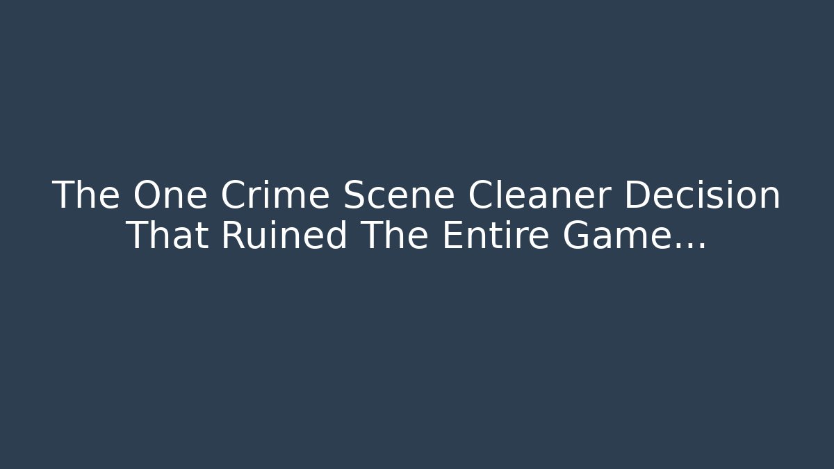 The One Crime Scene Cleaner Decision That Ruined The Entire Game...