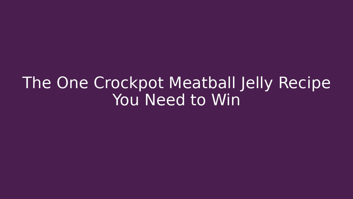 The One Crockpot Meatball Jelly Recipe You Need to Win
