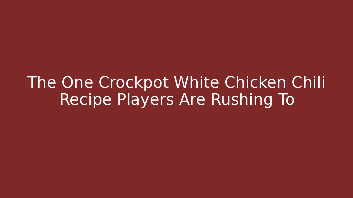 The One Crockpot White Chicken Chili Recipe Players Are Rushing To