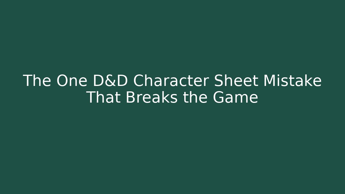 The One D&D Character Sheet Mistake That Breaks the Game