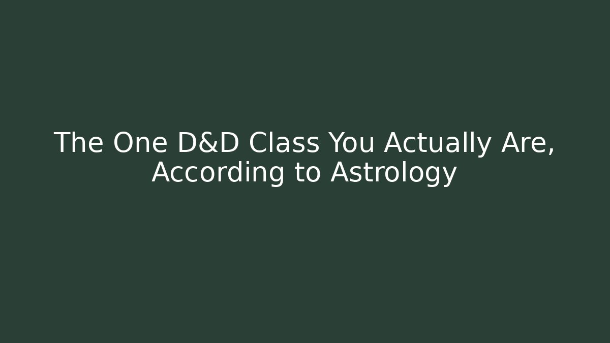 The One D&D Class You Actually Are, According to Astrology