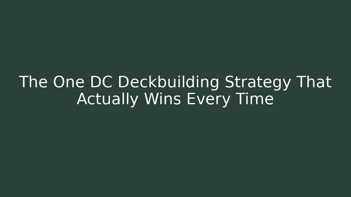 The One DC Deckbuilding Strategy That Actually Wins Every Time