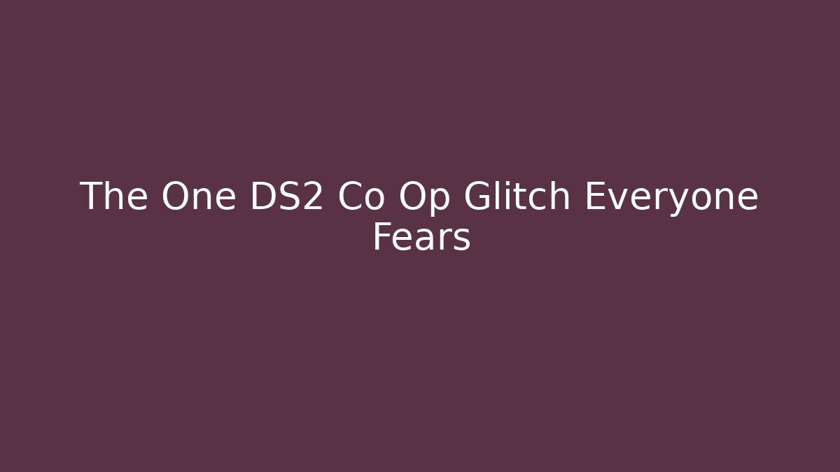 The One DS2 Co Op Glitch Everyone Fears