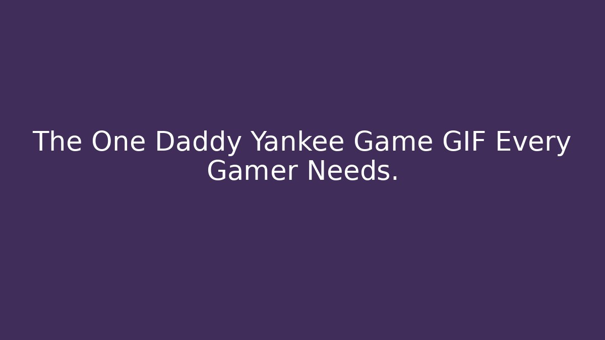 The One Daddy Yankee Game GIF Every Gamer Needs.