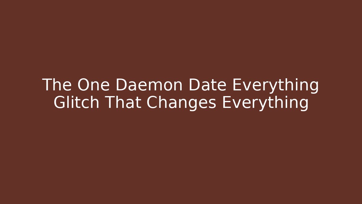 The One Daemon Date Everything Glitch That Changes Everything