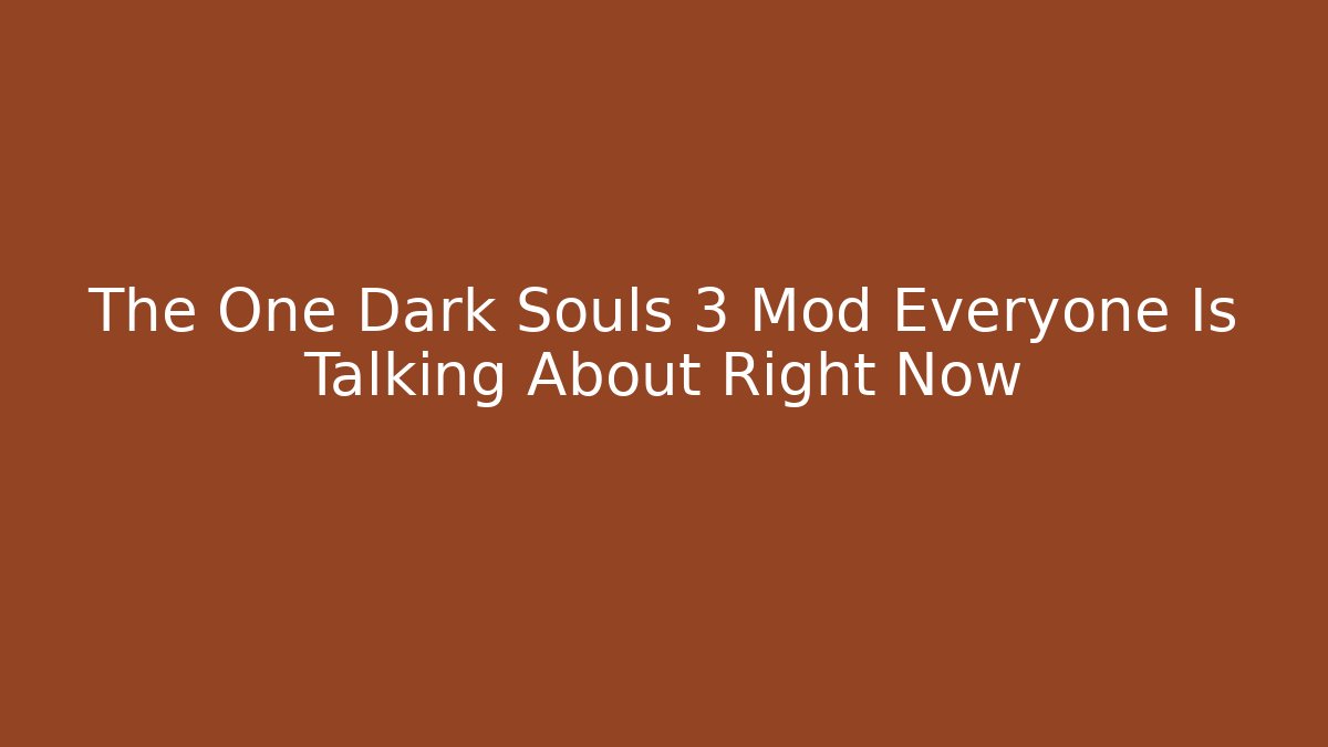 The One Dark Souls 3 Mod Everyone Is Talking About Right Now