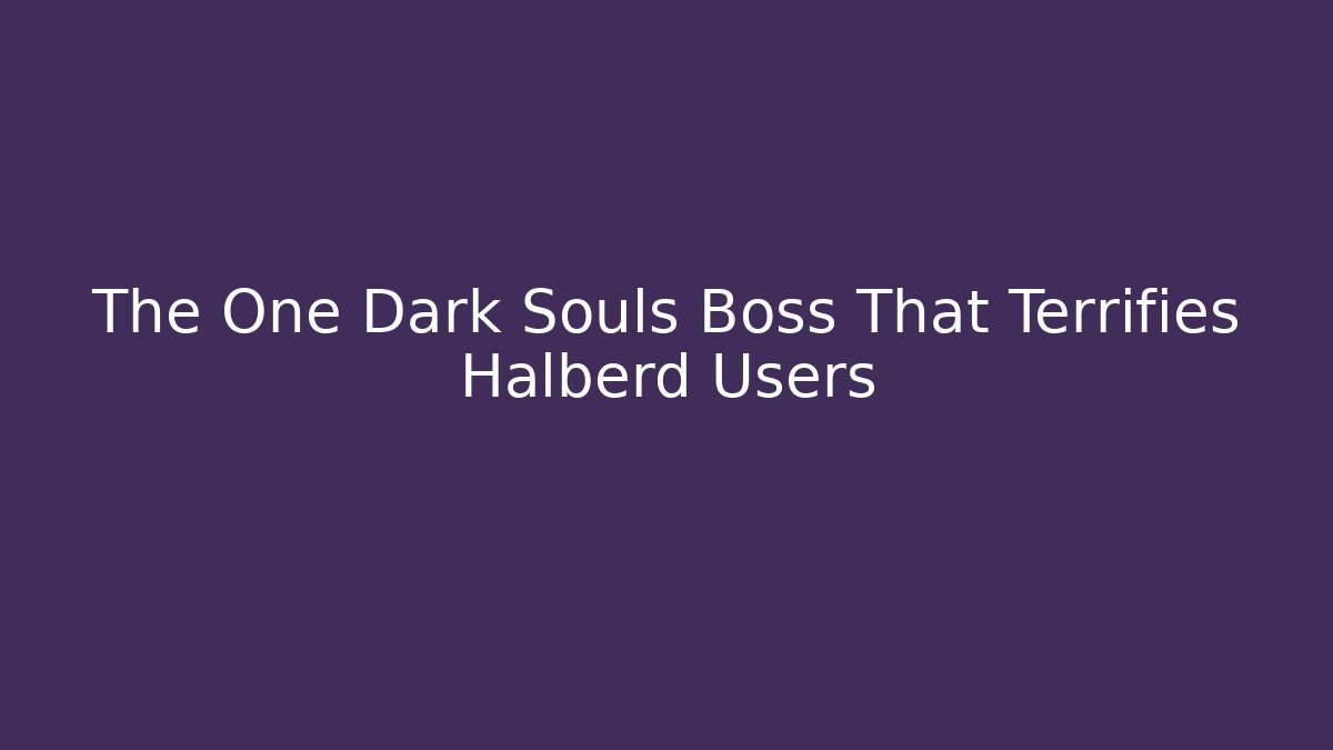 The One Dark Souls Boss That Terrifies Halberd Users