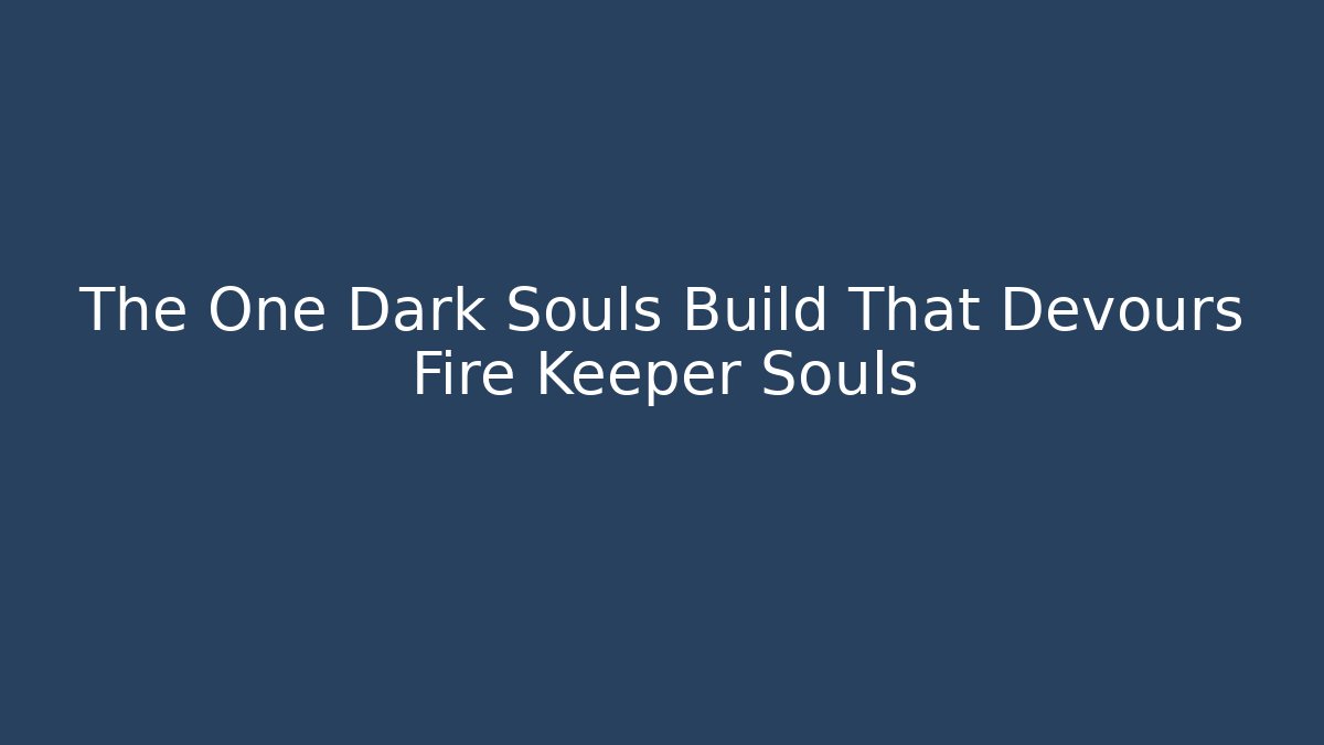 The One Dark Souls Build That Devours Fire Keeper Souls