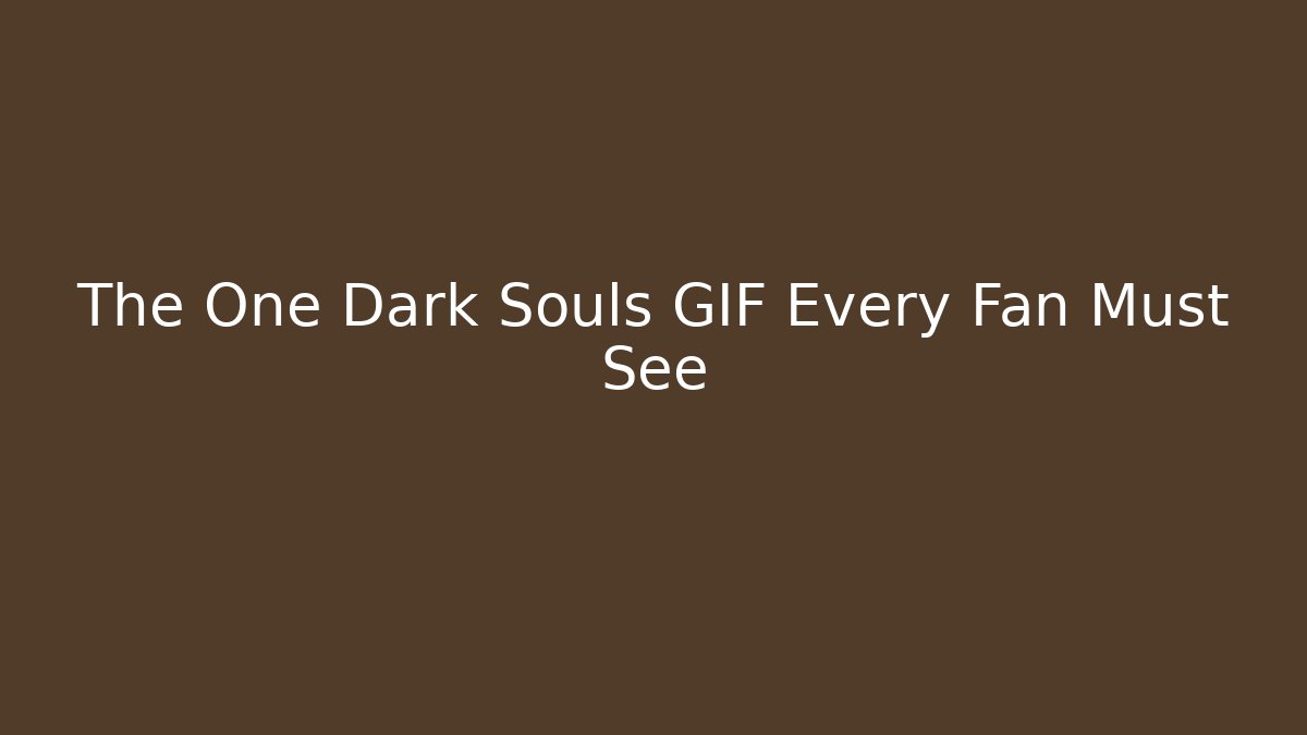 The One Dark Souls GIF Every Fan Must See