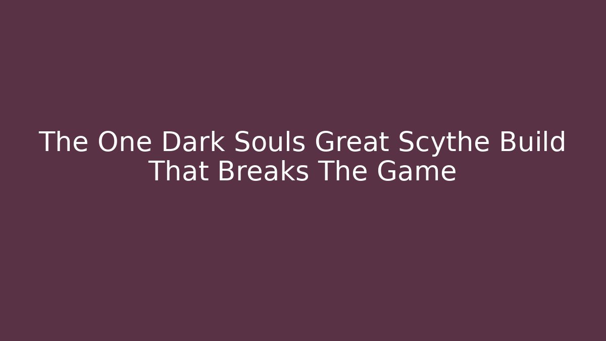 The One Dark Souls Great Scythe Build That Breaks The Game