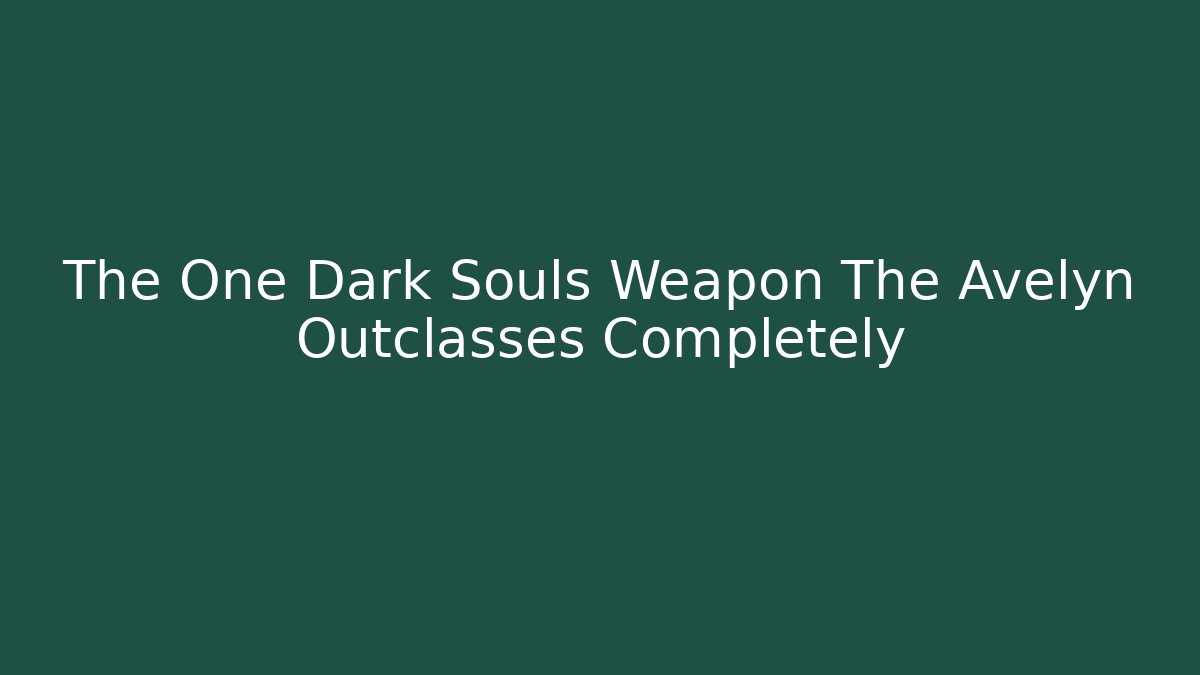The One Dark Souls Weapon The Avelyn Outclasses Completely