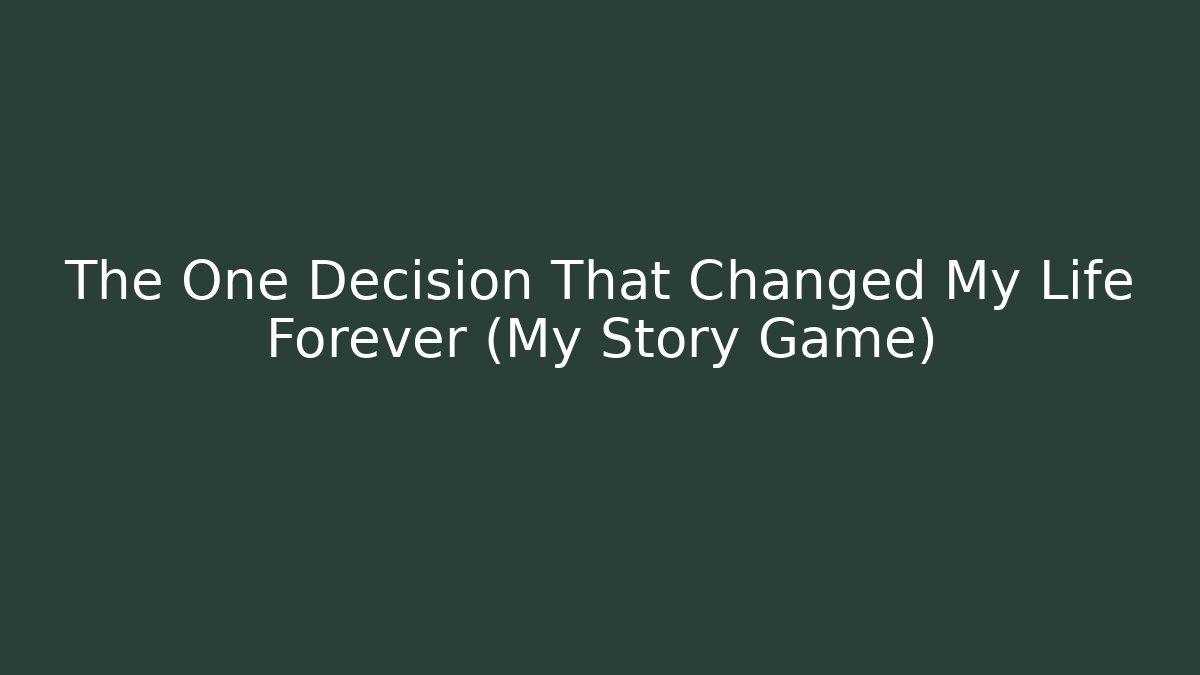 The One Decision That Changed My Life Forever (My Story Game)