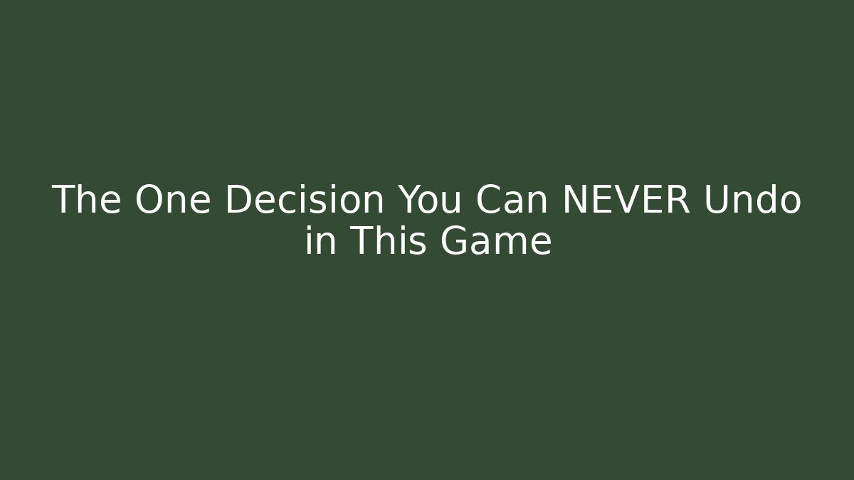 The One Decision You Can NEVER Undo in This Game