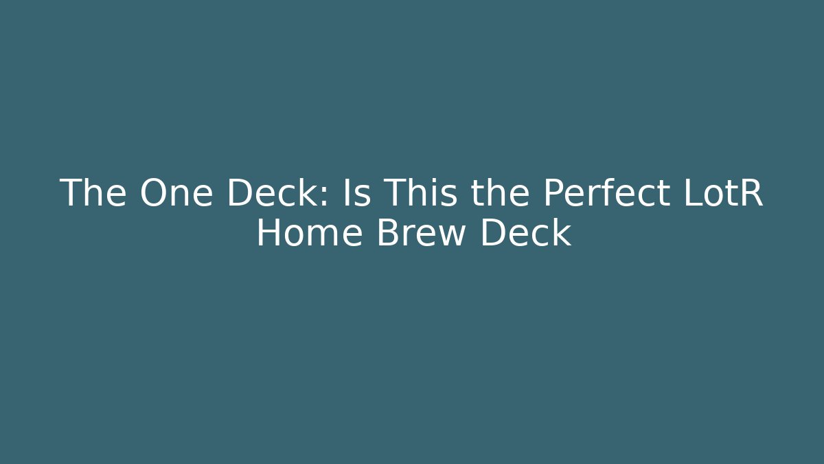 The One Deck: Is This the Perfect LotR Home Brew Deck