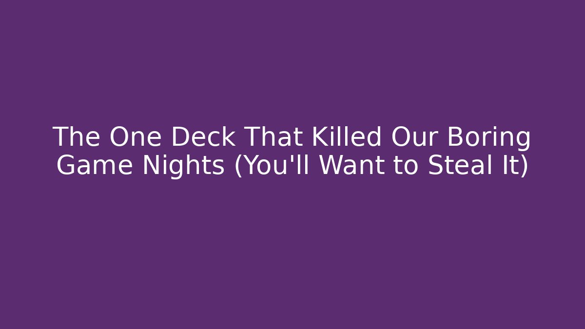 The One Deck That Killed Our Boring Game Nights (You’ll Want to Steal It)