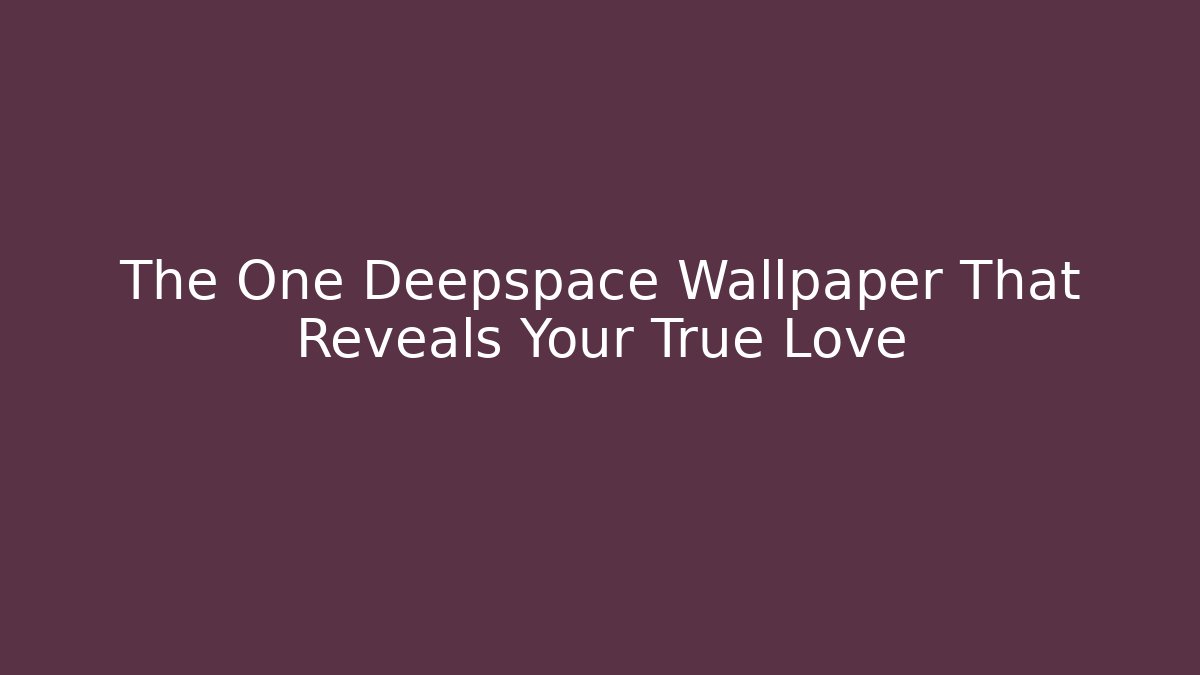The One Deepspace Wallpaper That Reveals Your True Love